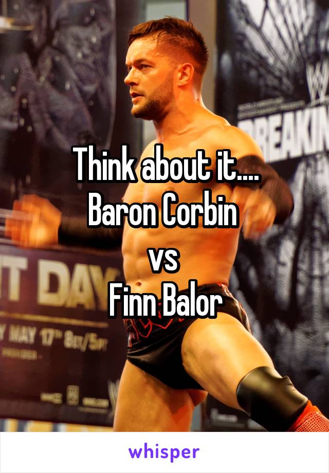 Think about it....
Baron Corbin 
vs 
Finn Balor