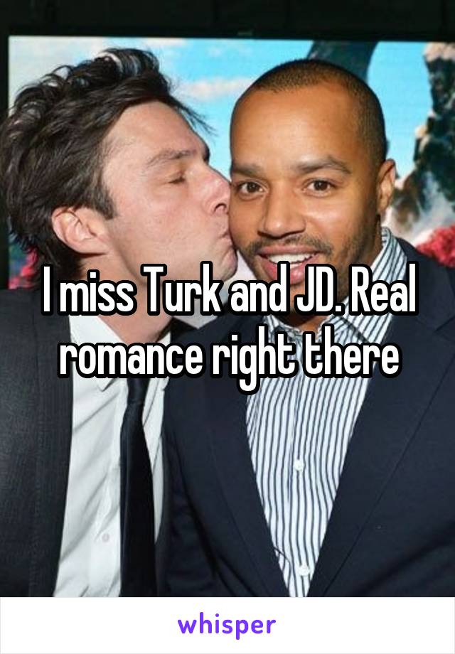 I miss Turk and JD. Real romance right there