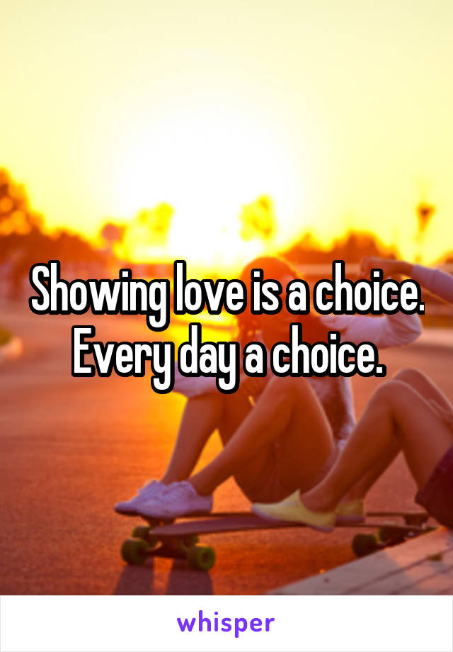 Showing love is a choice. Every day a choice.