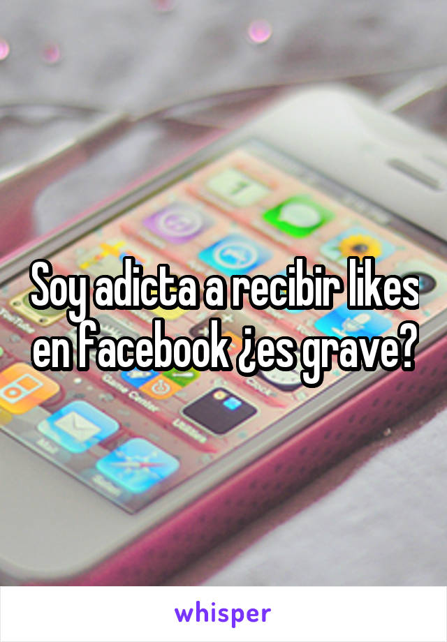 Soy adicta a recibir likes en facebook ¿es grave?