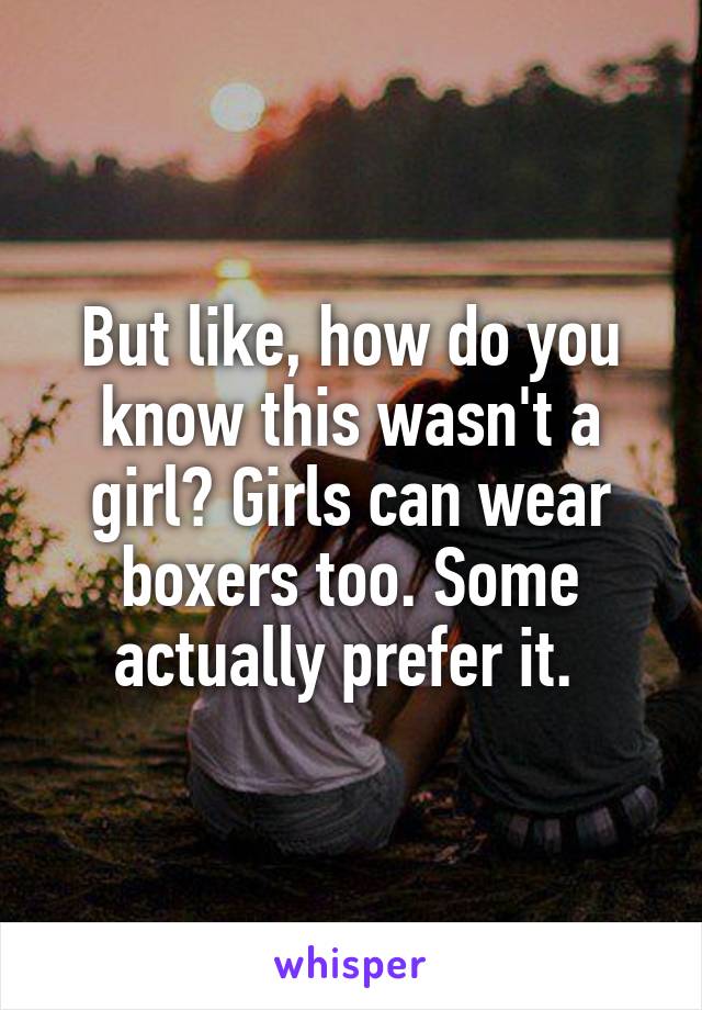 But like, how do you know this wasn't a girl? Girls can wear boxers too. Some actually prefer it. 