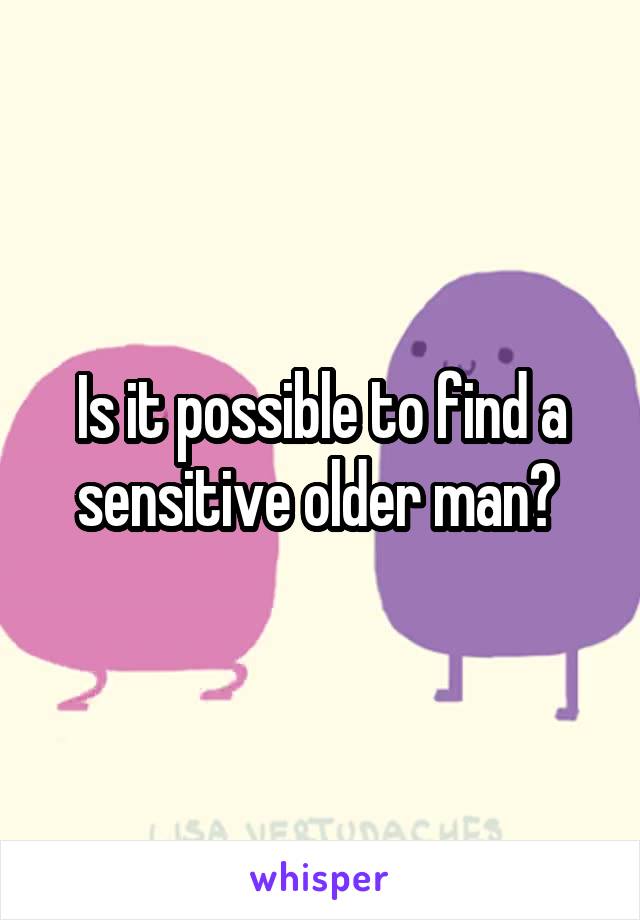 Is it possible to find a sensitive older man? 