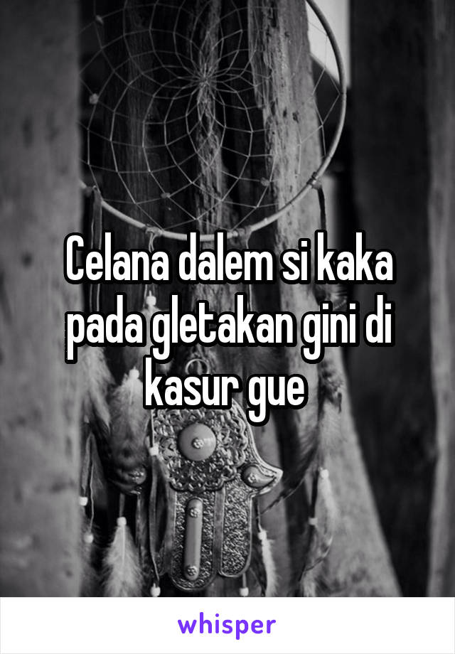 Celana dalem si kaka pada gletakan gini di kasur gue 