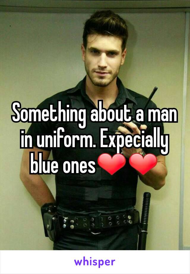 Something about a man in uniform. Expecially blue ones❤❤