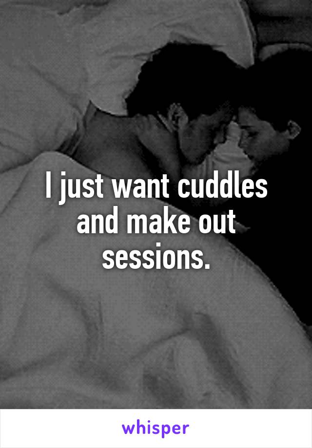 I just want cuddles and make out sessions.