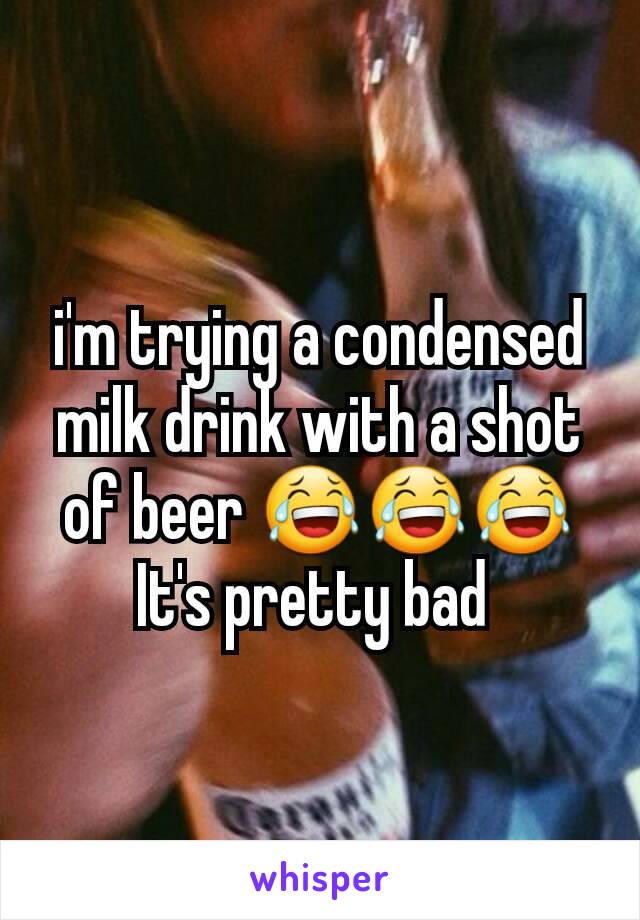 i'm trying a condensed milk drink with a shot of beer 😂😂😂
It's pretty bad 