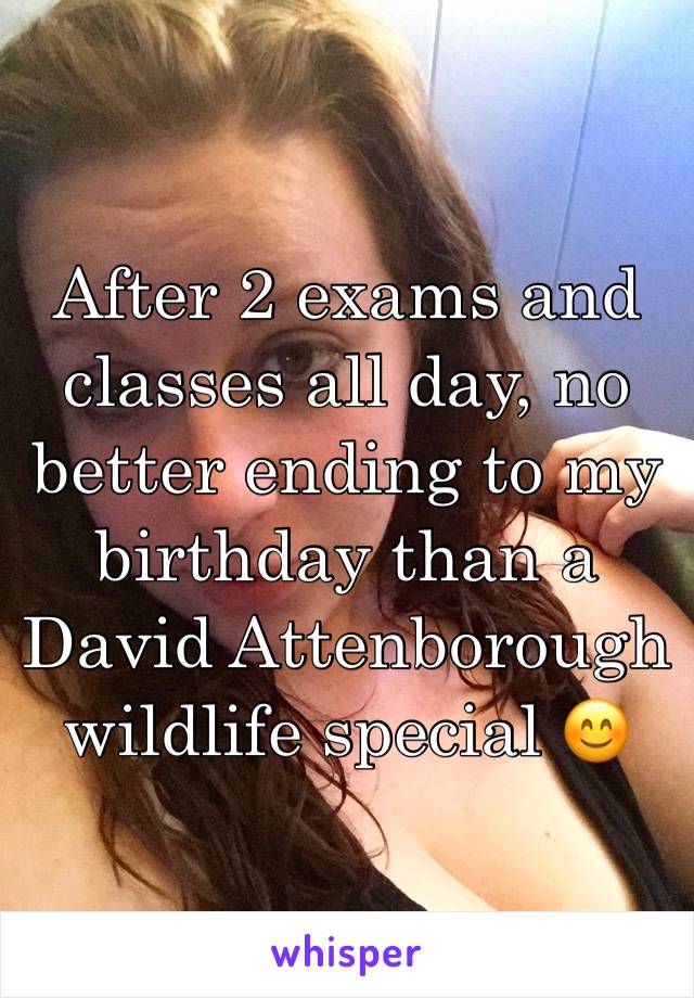 After 2 exams and classes all day, no better ending to my birthday than a David Attenborough wildlife special 😊