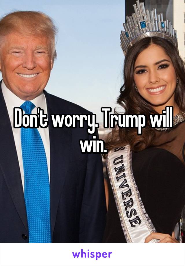 Don't worry. Trump will win.