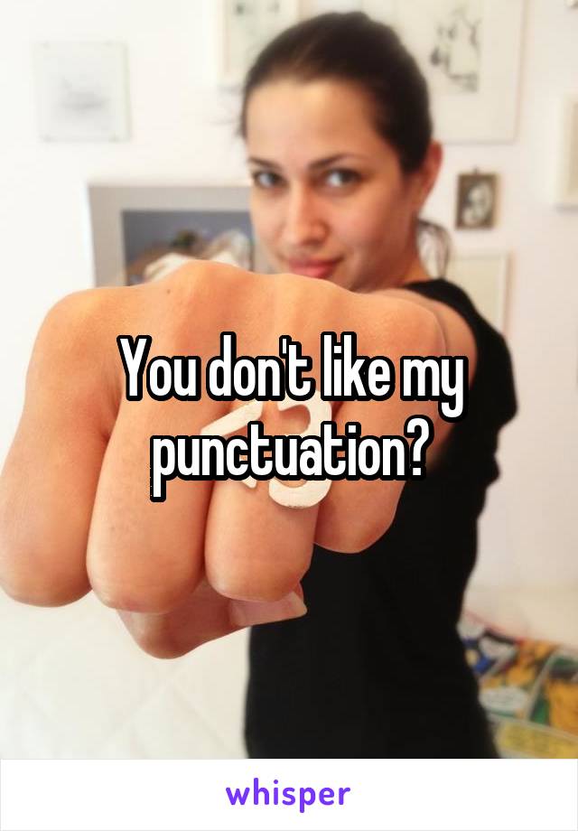 You don't like my punctuation?