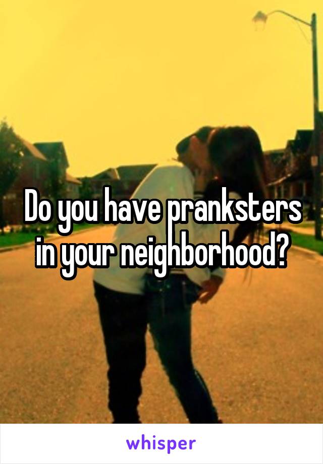 Do you have pranksters in your neighborhood?