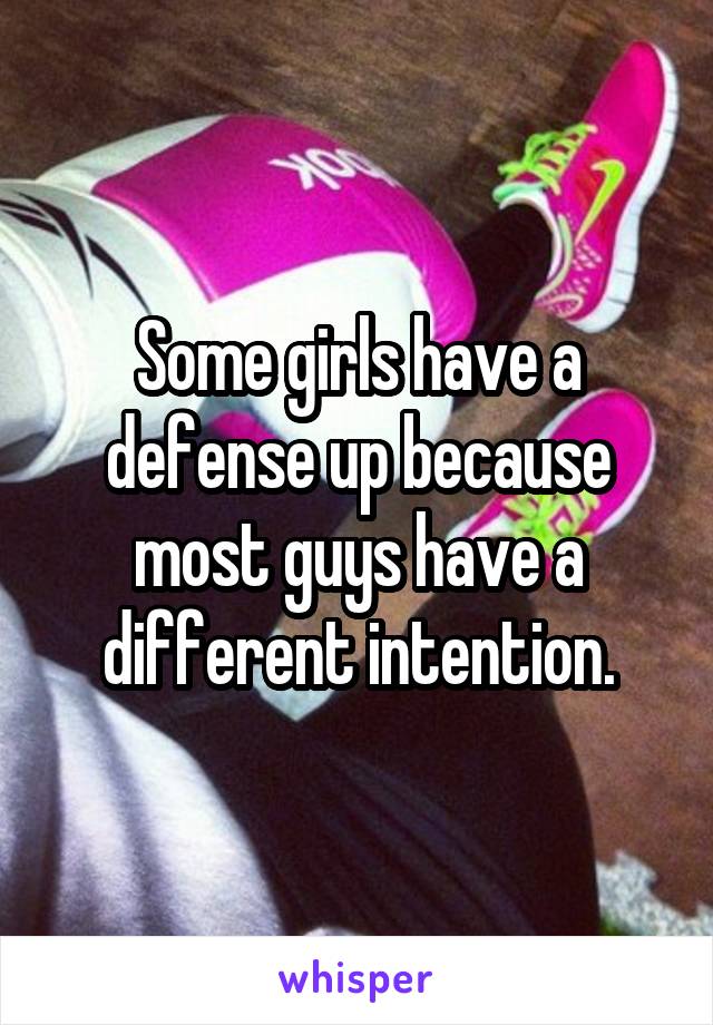 Some girls have a defense up because most guys have a different intention.