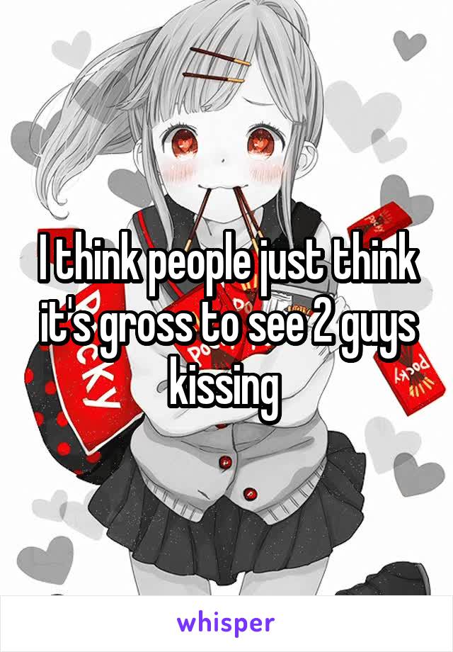 I think people just think it's gross to see 2 guys kissing 