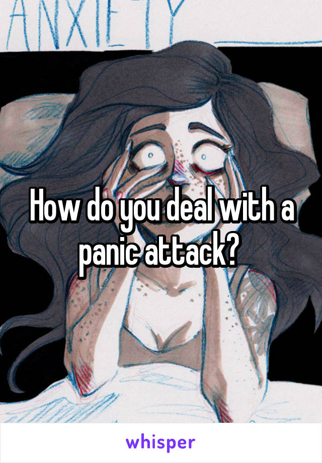 How do you deal with a panic attack? 