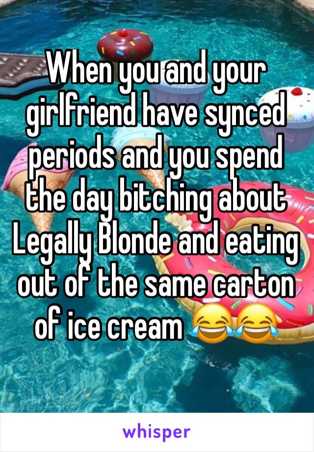 When you and your girlfriend have synced periods and you spend the day bitching about Legally Blonde and eating out of the same carton of ice cream 😂😂