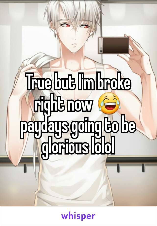 True but I'm broke right now 😂 paydays going to be glorious lolol