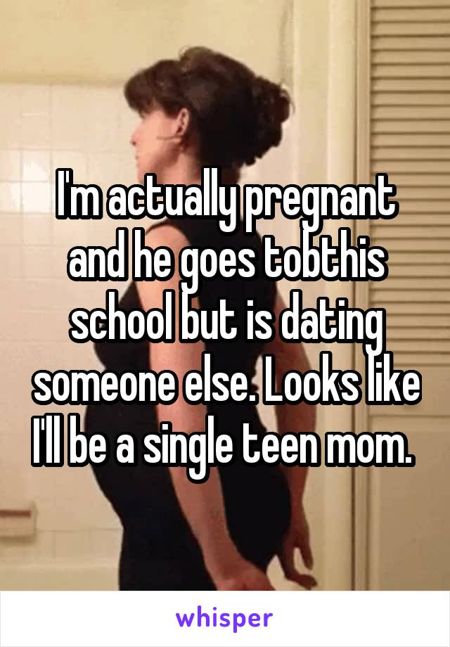 I'm actually pregnant and he goes tobthis school but is dating someone else. Looks like I'll be a single teen mom. 