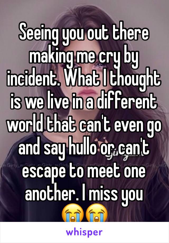 Seeing you out there making me cry by incident. What I thought is we live in a different world that can't even go and say hullo or can't escape to meet one another. I miss you
😭😭