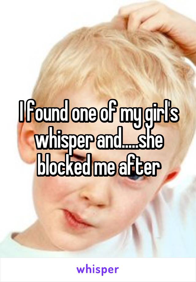 I found one of my girl's whisper and.....she blocked me after