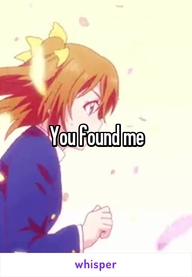 You found me