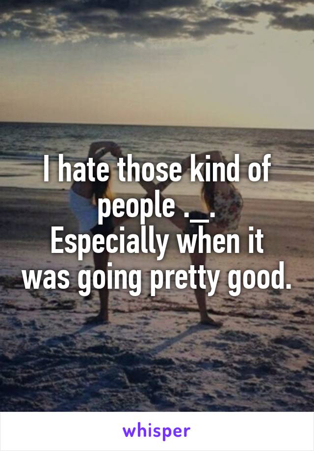 I hate those kind of people ._.
Especially when it was going pretty good.