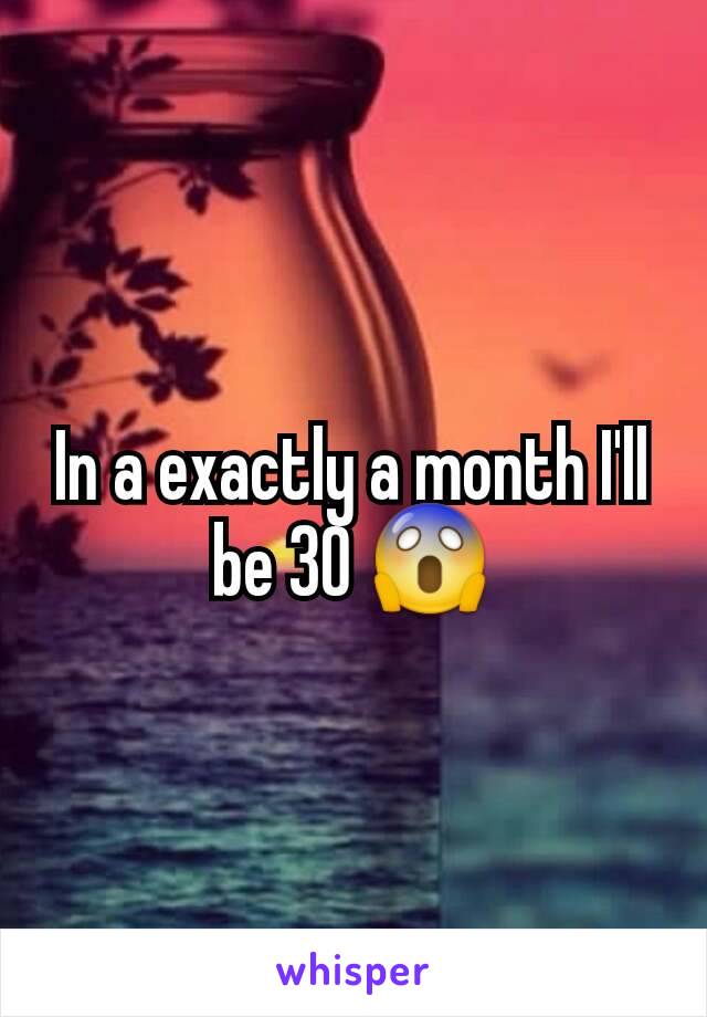 In a exactly a month I'll be 30 😱