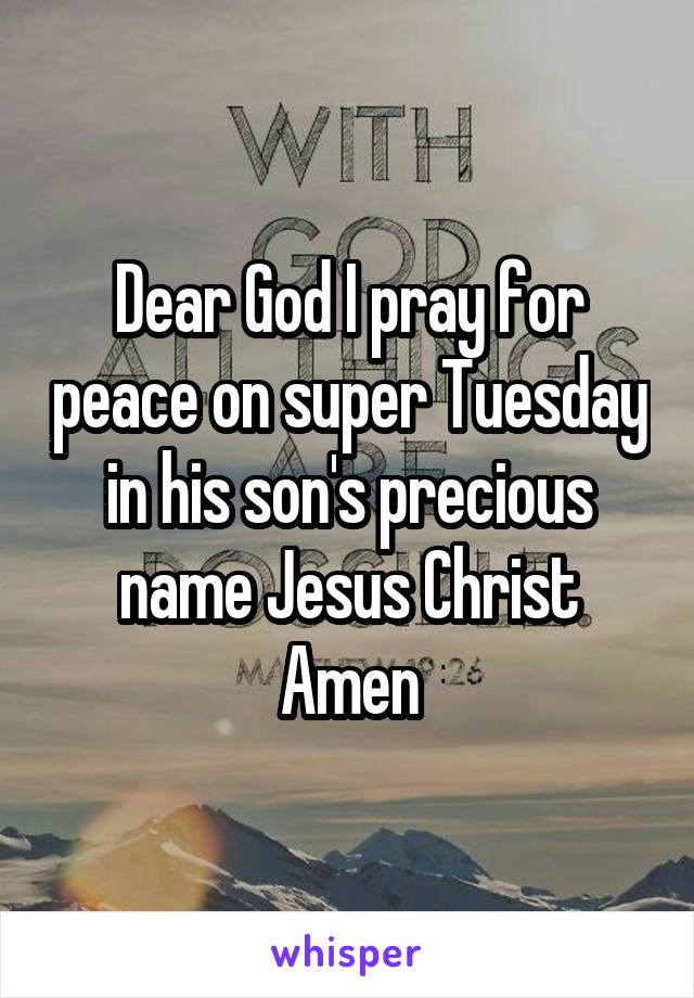 Dear God I pray for peace on super Tuesday in his son's precious name Jesus Christ Amen