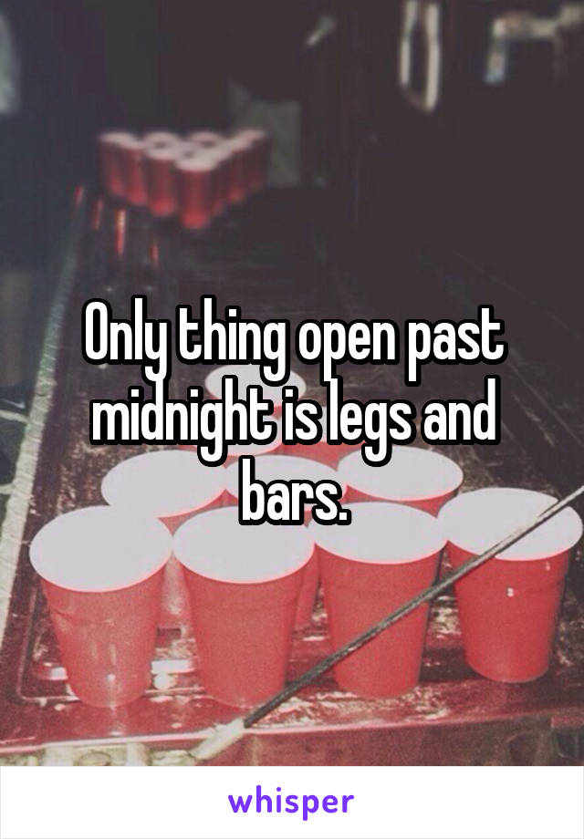 Only thing open past midnight is legs and bars.