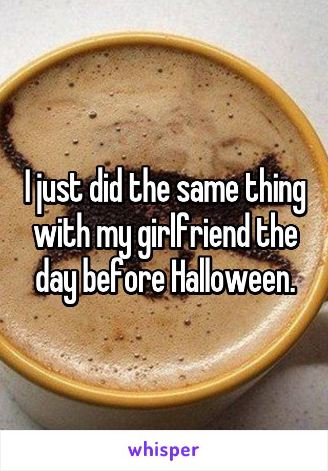 I just did the same thing with my girlfriend the day before Halloween.