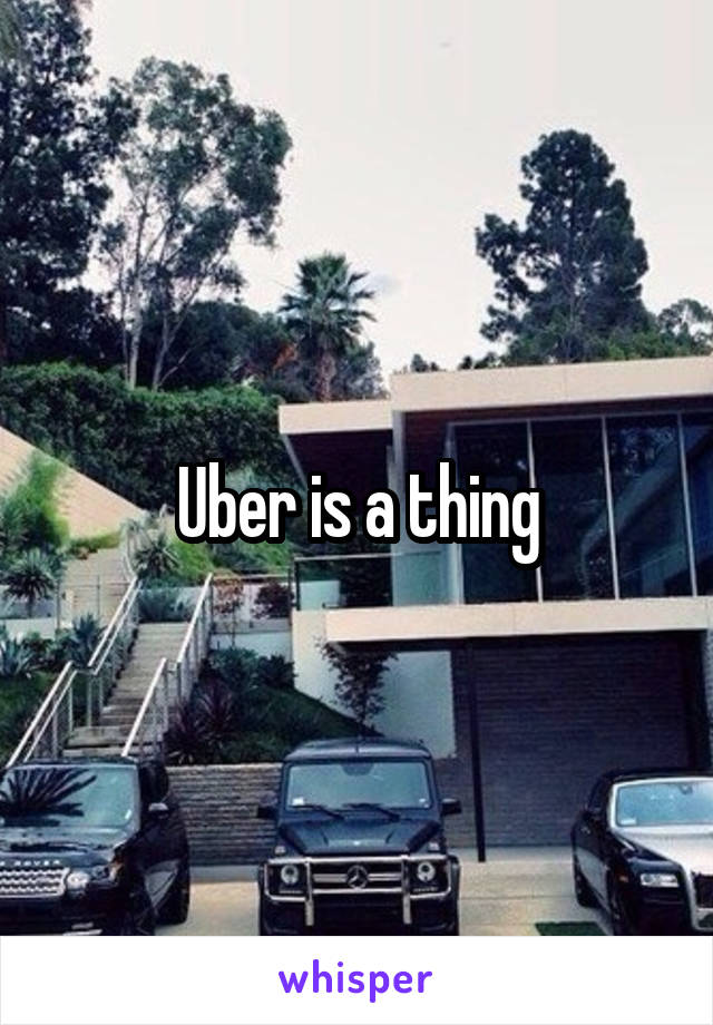 Uber is a thing