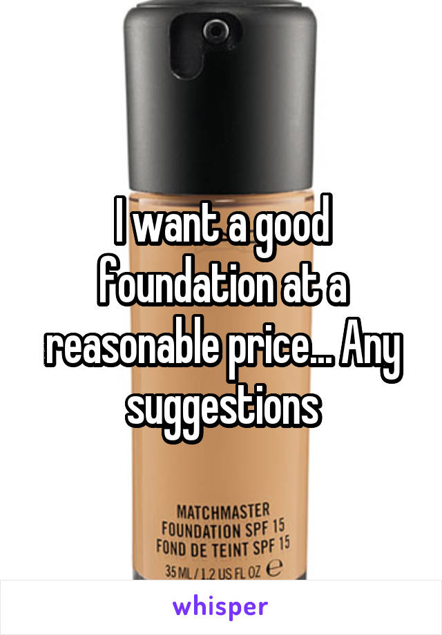 I want a good foundation at a reasonable price... Any suggestions