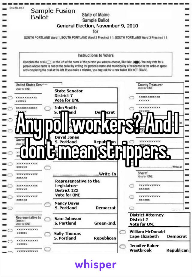 Any poll workers? And I don't mean strippers. 