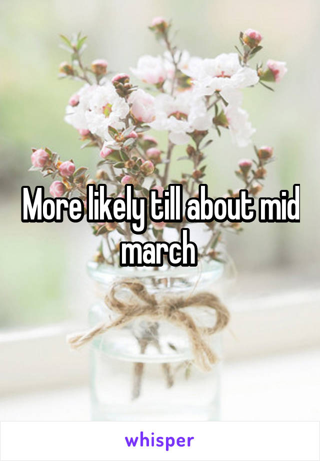 More likely till about mid march 