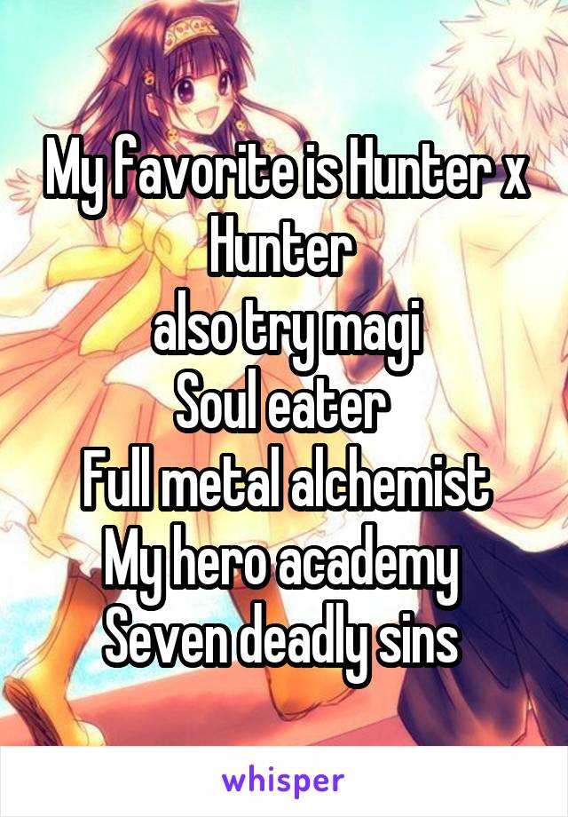 My favorite is Hunter x Hunter 
 also try magi 
Soul eater 
Full metal alchemist
My hero academy 
Seven deadly sins 