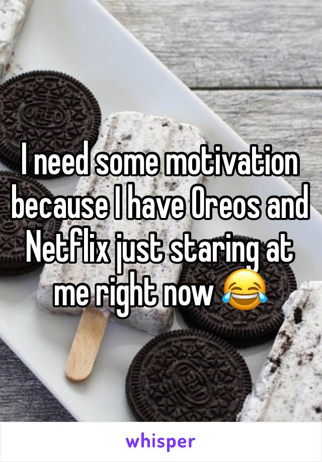 I need some motivation because I have Oreos and Netflix just staring at me right now 😂