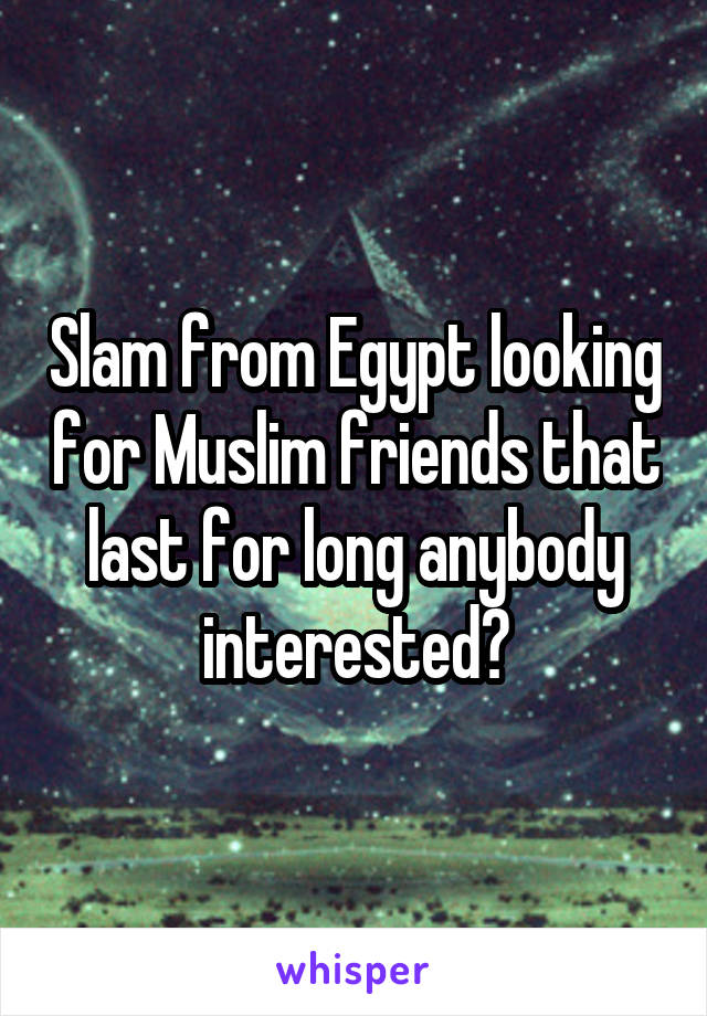 Slam from Egypt looking for Muslim friends that last for long anybody interested?