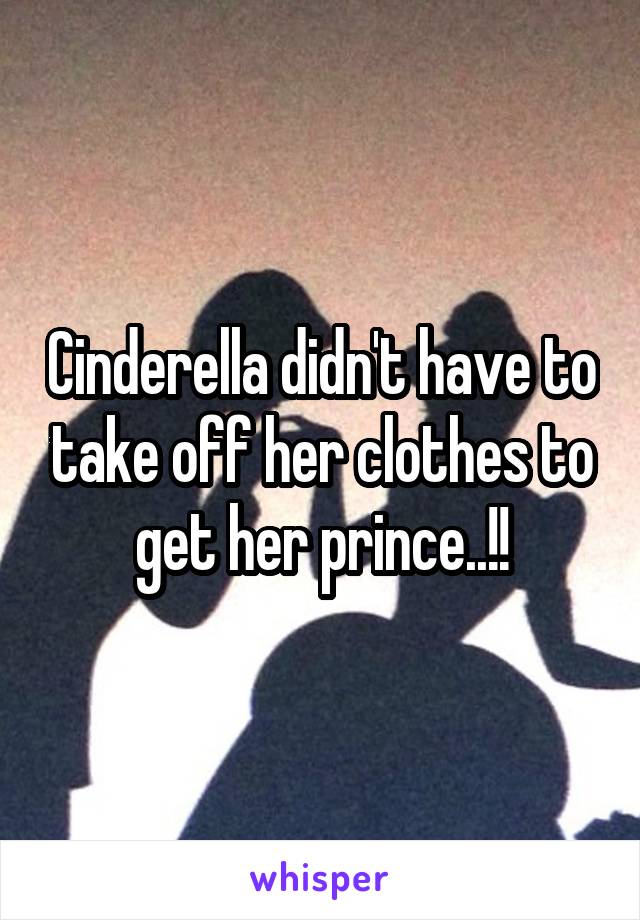 Cinderella didn't have to take off her clothes to get her prince..!!