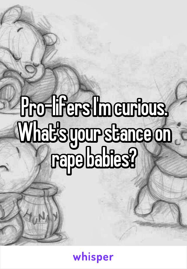 Pro-lifers I'm curious. What's your stance on rape babies?