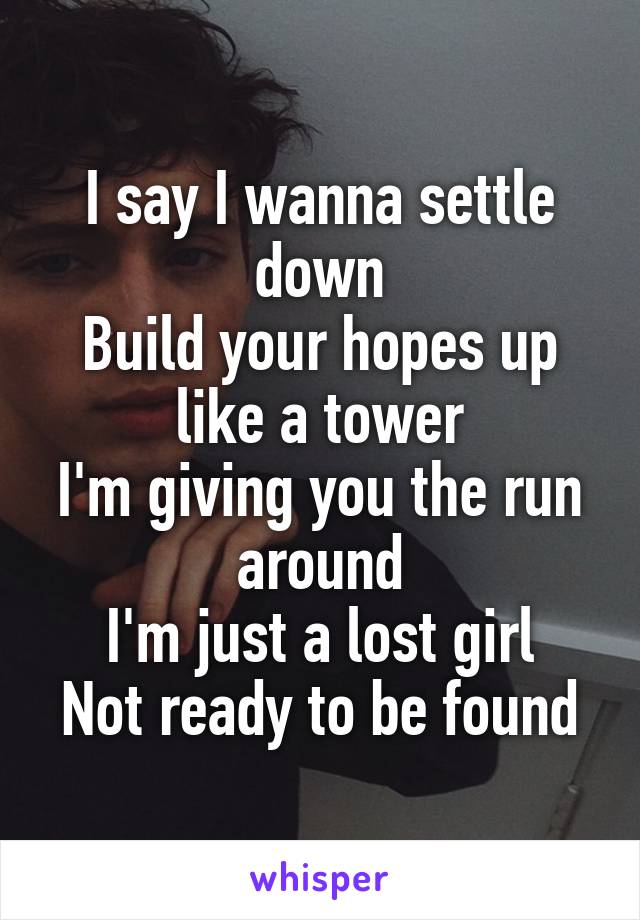 I say I wanna settle down
Build your hopes up like a tower
I'm giving you the run around
I'm just a lost girl
Not ready to be found