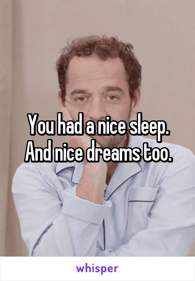 You had a nice sleep.
And nice dreams too.