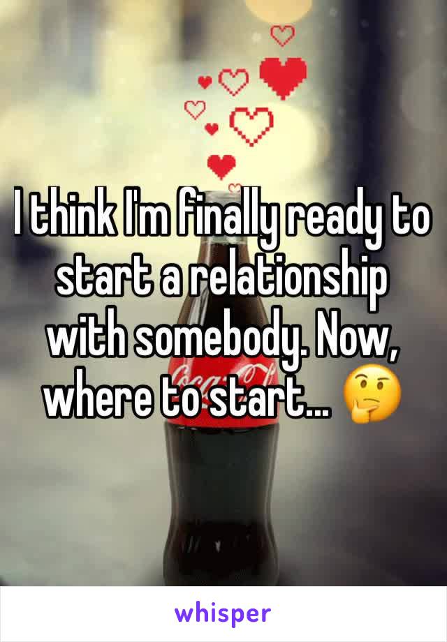 I think I'm finally ready to start a relationship with somebody. Now, where to start... 🤔