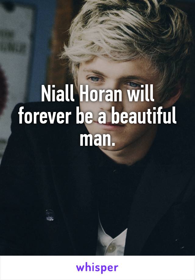 Niall Horan will forever be a beautiful man.

