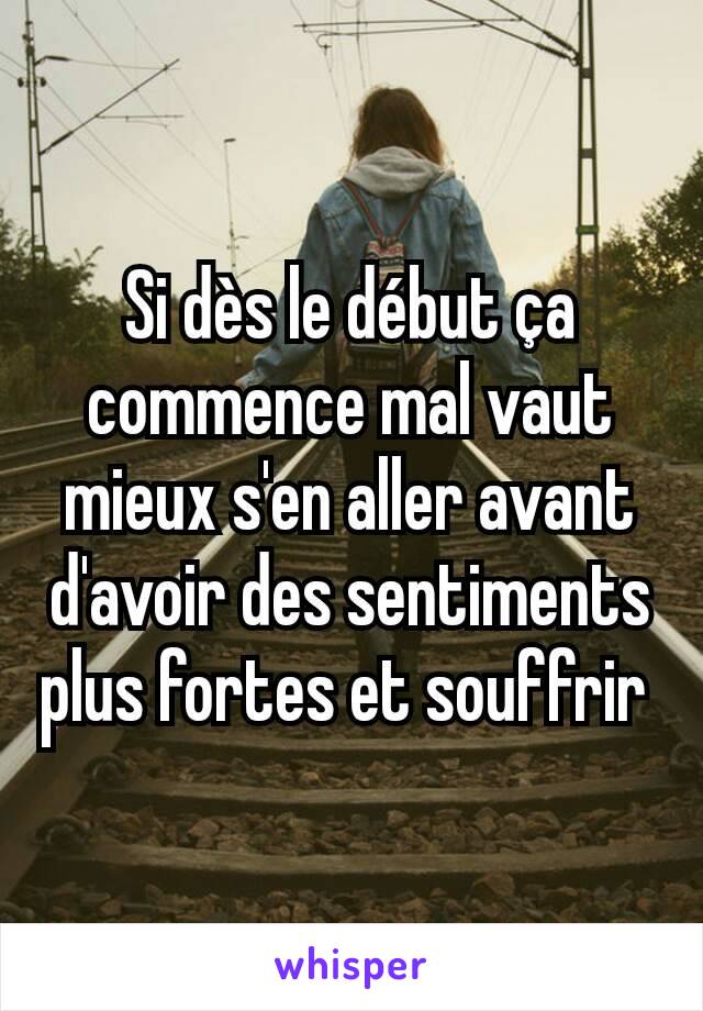 Si dès le début ça commence mal vaut mieux s'en aller avant d'avoir des sentiments plus fortes et souffrir 