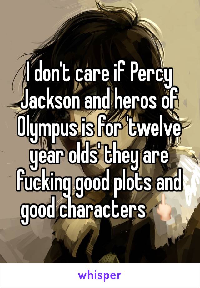 I don't care if Percy Jackson and heros of Olympus is for 'twelve year olds' they are fucking good plots and good characters 🖕🏻