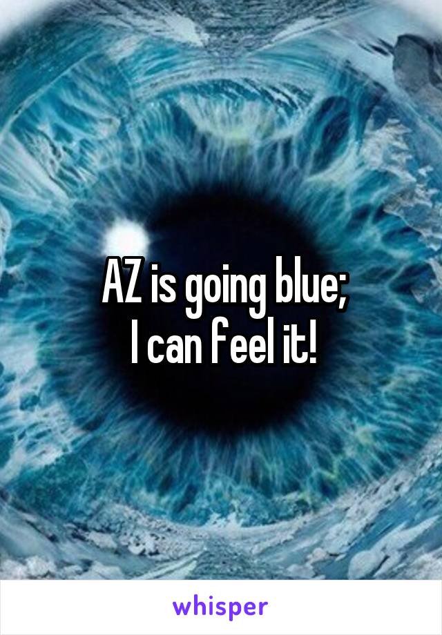 AZ is going blue;
I can feel it!