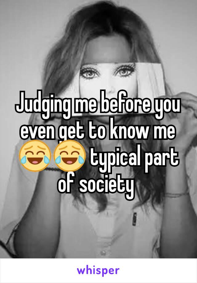 Judging me before you even get to know me😂😂 typical part of society 