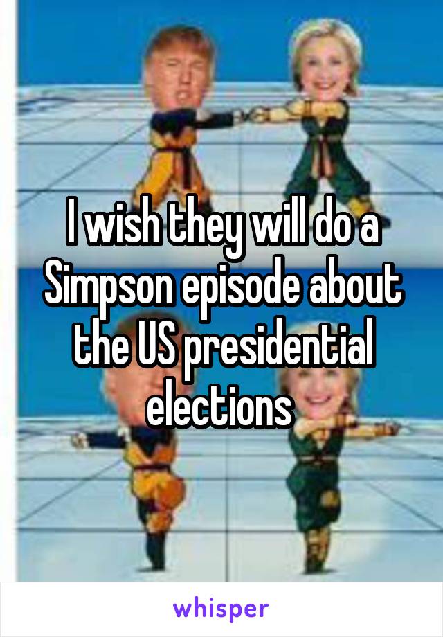 I wish they will do a Simpson episode about the US presidential elections 