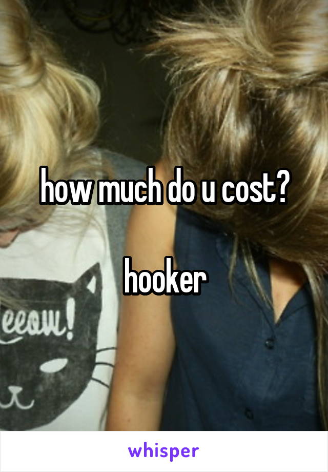 how much do u cost?

hooker