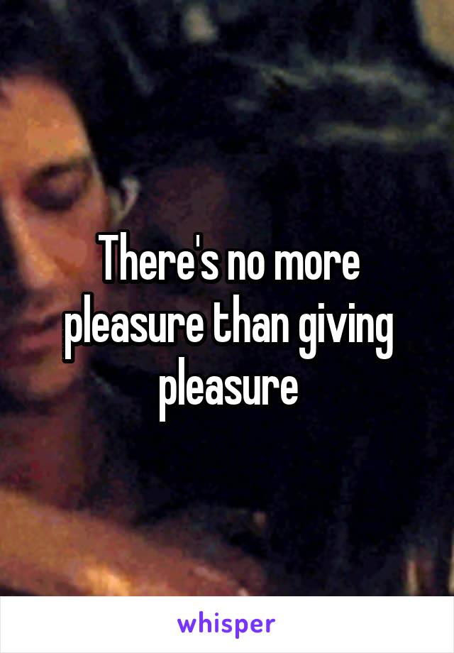 There's no more pleasure than giving pleasure