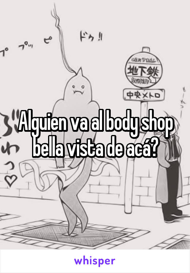 Alguien va al body shop bella vista de acá?