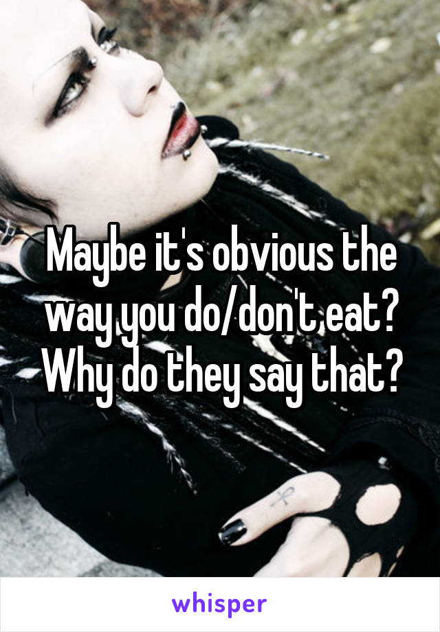 Maybe it's obvious the way you do/don't eat? Why do they say that?